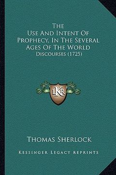 portada the use and intent of prophecy, in the several ages of the world: discourses (1725) (en Inglés)