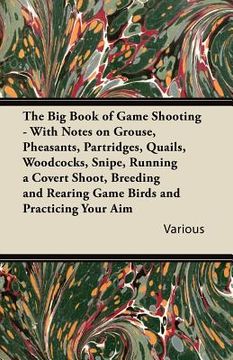 portada the big book of game shooting - with notes on grouse, pheasants, partridges, quails, woodcocks, snipe, running a covert shoot, breeding and rearing ga