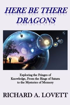 portada Here Be There Dragons: Exploring the Fringes of Knowledge, from the Rings of Saturn to the Mysteries of Memory (en Inglés)