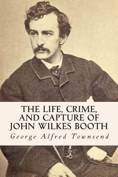 portada The Life, Crime, and Capture of John Wilkes Booth (en Inglés)