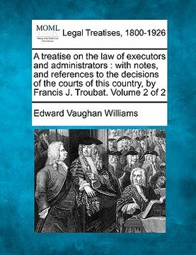 portada a treatise on the law of executors and administrators: with notes, and references to the decisions of the courts of this country, by francis j. trou (en Inglés)