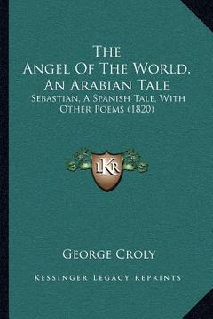 portada the angel of the world, an arabian tale: sebastian, a spanish tale, with other poems (1820) (en Inglés)