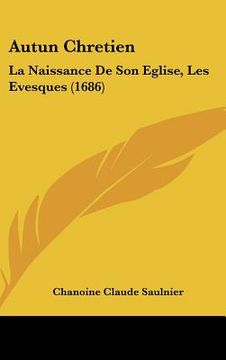 portada autun chretien: la naissance de son eglise, les evesques (1686) (en Inglés)