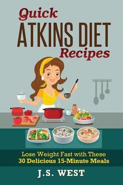 portada Quick Atkins Diet Recipes: Atkins Cookbook and Atkins Recipes. Quick Atkins Diet Recipes - 30 Delicious Quick and Easy 15-Minute Atkins Diet Meal (in English)