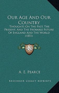 portada our age and our country: thoughts on the past, the present, and the probable future of england and the world (1851) (en Inglés)