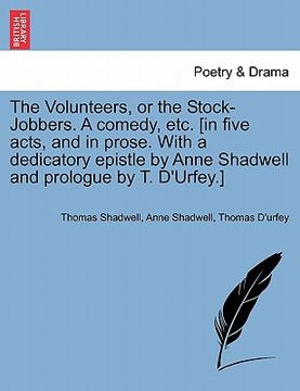 portada the volunteers, or the stock-jobbers. a comedy, etc. [in five acts, and in prose. with a dedicatory epistle by anne shadwell and prologue by t. d'urfe