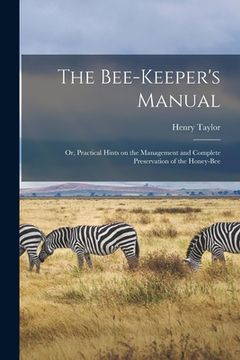 portada The Bee-keeper's Manual; or, Practical Hints on the Management and Complete Preservation of the Honey-bee (en Inglés)