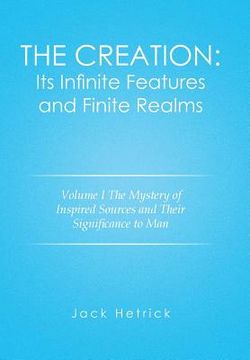 portada The Creation: Its Infinite Features and Finite Realms Volume I: The Mystery of Inspired Sources and Their Significance to Man (en Inglés)