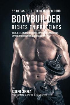 portada 52 Repas de Petit Dejeuner Pour Bodybuilder Riches En Proteines: Augmenter La Masse Musculaire Rapidement, Sans Pilules, Supplements Proteiques, Ou Ba (en Francés)