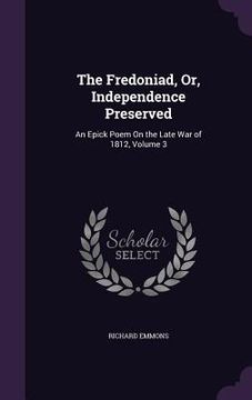 portada The Fredoniad, Or, Independence Preserved: An Epick Poem On the Late War of 1812, Volume 3 (en Inglés)