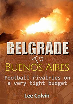 portada Belgrade to Buenos Aires - Football Rivalries on a Very Tight Budget (en Inglés)