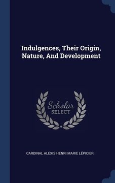 portada Indulgences, Their Origin, Nature, And Development (en Inglés)