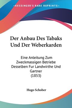 portada Der Anbau Des Tabaks Und Der Weberkarden: Eine Anleitung Zum Zweckmassigen Betriebe Desselben Fur Landwirthe Und Gartner (1853) (en Alemán)