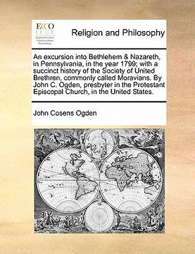 portada an excursion into bethlehem & nazareth, in pennsylvania, in the year 1799; with a succinct history of the society of united brethren, commonly called (en Inglés)