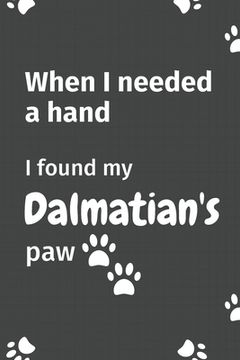 portada When I needed a hand, I found my Dalmatian's paw: For Dalmatian Puppy Fans (en Inglés)