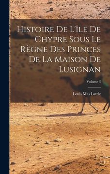 portada Histoire De L'île De Chypre Sous Le Règne Des Princes De La Maison De Lusignan; Volume 3 (en Francés)