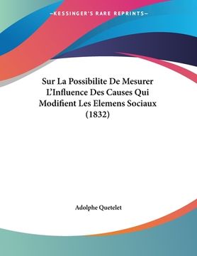 portada Sur La Possibilite De Mesurer L'Influence Des Causes Qui Modifient Les Elemens Sociaux (1832) (en Francés)