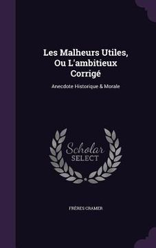portada Les Malheurs Utiles, Ou L'ambitieux Corrigé: Anecdote Historique & Morale (en Inglés)
