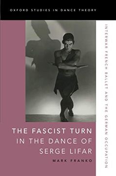 portada The Fascist Turn in the Dance of Serge Lifar: Interwar French Ballet and the German Occupation (Oxford Studies in Dance Theory) (en Inglés)