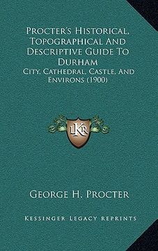portada procter's historical, topographical and descriptive guide to durham: city, cathedral, castle, and environs (1900) (in English)
