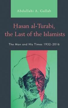 portada Hasan Al-Turabi, the Last of the Islamists: The man and his Times 1932–2016 (en Inglés)