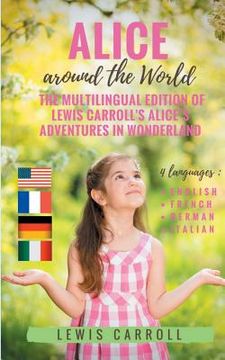 portada Alice around the World: The multilingual edition of Lewis Carroll's Alice's Adventures in Wonderland (English - French - German - Italian):4 l 