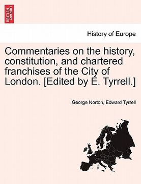 portada commentaries on the history, constitution, and chartered franchises of the city of london. [edited by e. tyrrell.] (en Inglés)