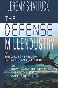 portada The Defense Millendustry: Or The Call for Freedom Engineers and Scientists Or How to Hand the (missile) Keys Over to the Millennials (and their (en Inglés)