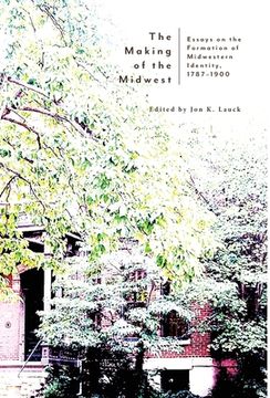 portada The Making of the Midwest: Essays on the Formation of Midwestern Identity, 1787-1900 (in English)