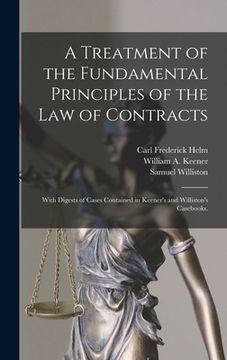 portada A Treatment of the Fundamental Principles of the Law of Contracts: With Digests of Cases Contained in Keener's and Williston's Casebooks.