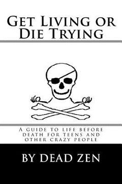 portada Get Living or Die Trying: A Guide to Life Before Death for Teens and Other Crazy People