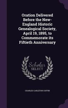 portada Oration Delivered Before the New-England Historic Genealogical Society, April 19, 1895, to Commemorate its Fiftieth Anniversary (en Inglés)