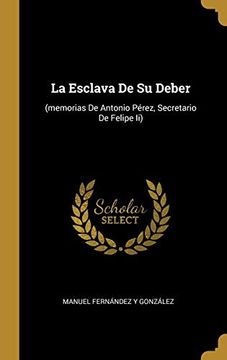 portada La Esclava de su Deber: (Memorias de Antonio Pérez, Secretario de Felipe ii)