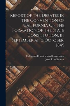 portada Report of the Debates in the Convention of California On the Formation of the State Constitution, in September and October, 1849 (en Inglés)