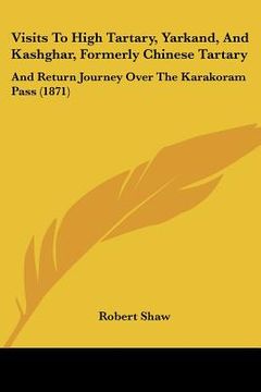 portada visits to high tartary, yarkand, and kashghar, formerly chinese tartary: and return journey over the karakoram pass (1871) (in English)