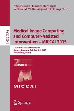 portada Medical Image Computing and Computer-Assisted Intervention -- Miccai 2015: 18th International Conference, Munich, Germany, October 5-9, 2015, Proceedi (en Inglés)