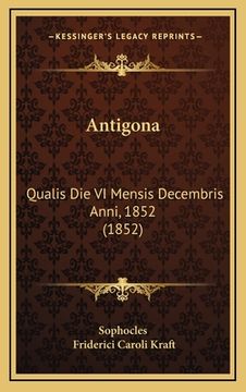 portada Antigona: Qualis Die VI Mensis Decembris Anni, 1852 (1852) (en Latin)