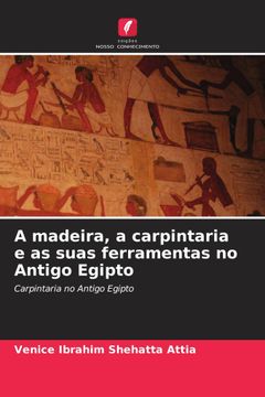 portada A Madeira, a Carpintaria e as Suas Ferramentas no Antigo Egipto