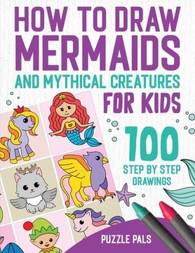 portada How To Draw Mermaids And Mythical Creatures: 100 Step By Step Drawings For Kids Ages 4 to 8 (en Inglés)