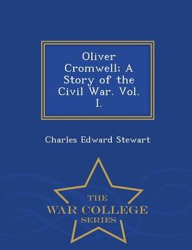 portada Oliver Cromwell; A Story of the Civil War. Vol. I. - War College Series (en Inglés)