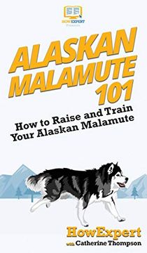 portada Alaskan Malamute 101: How to Raise and Train Your Alaskan Malamute (en Inglés)