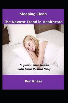 portada Sleeping Clean - The New Trend in Healthcare: Improve Your Health With More Restful Sleep (en Inglés)