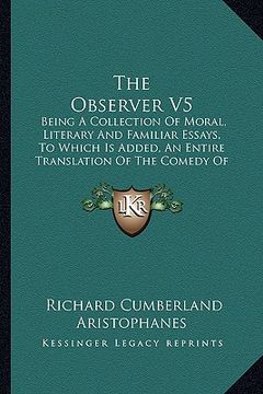 portada the observer v5: being a collection of moral, literary and familiar essays, to which is added, an entire translation of the comedy of t