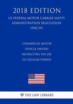 portada Commercial Motor Vehicle Drivers - Restricting the Use of Cellular Phones (US Federal Motor Carrier Safety Administration Regulation) (FMCSA) (2018 Ed (en Inglés)