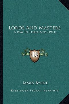 portada lords and masters: a play in three acts (1911) a play in three acts (1911) (en Inglés)