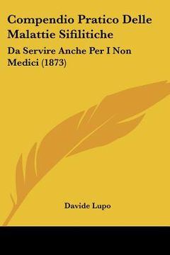 portada Compendio Pratico Delle Malattie Sifilitiche: Da Servire Anche Per I Non Medici (1873) (en Italiano)