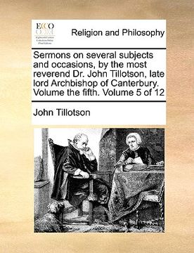 portada sermons on several subjects and occasions, by the most reverend dr. john tillotson, late lord archbishop of canterbury. volume the fifth. volume 5 of (in English)