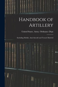 portada Handbook of Artillery: Including Mobile, Anti-aircraft and Trench Matériel (en Inglés)