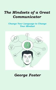portada The Mindsets of a Great Communicator: Change Your Language to Change Your Mindset (en Inglés)