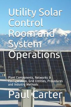 portada Utility Solar Control Room and System Operations: Plant Components, Networks & Configuration, Grid Entities, Procedures and Industry Methods (in English)